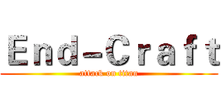 Ｅｎｄ－Ｃｒａｆｔ (attack on titan)