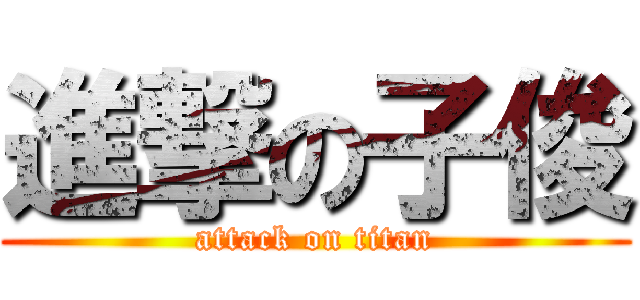 進撃の子俊 (attack on titan)
