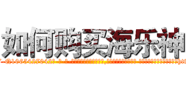 如何购买海乐神 (如何购买海乐神【电-话151x68344x817-Q1065427042元-吉-药-业】我们做的是长期生意,靠的是老客户长期支持 如何购买海乐神在发表了一篇http://sngk.net/hsbWWN

参考消息网我们做的是长期生意,靠的是老客户长期支持也许我们早该意识到，就连鲍勃·霍斯金斯（金球奖戏剧类电影男主角 
)