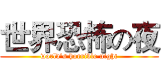 世界恐怖の夜 (world's horrible night)