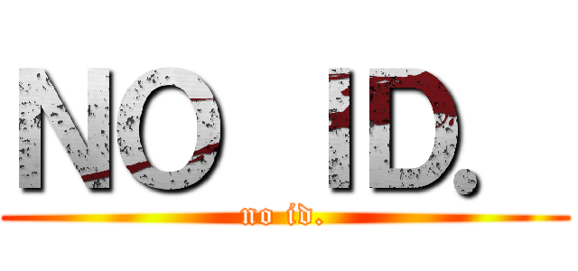 ＮＯ ＩＤ． (no id.)