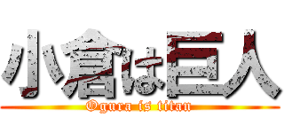 小倉は巨人 (Ogura is titan)