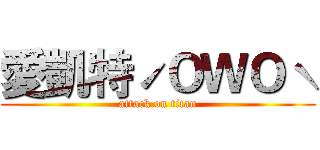 愛凱特ˊＯＷＯˋ (attack on titan)