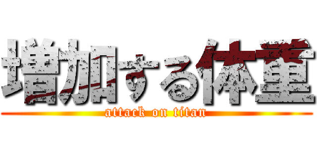 増加する体重 (attack on titan)