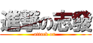 進撃の志發 (attack on )