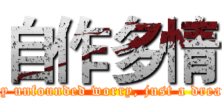自作多情 (Is my unfounded worry, just a dream...)