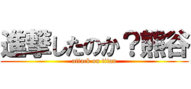 進撃したのか？熊谷 (attack on titan)