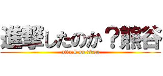 進撃したのか？熊谷 (attack on titan)