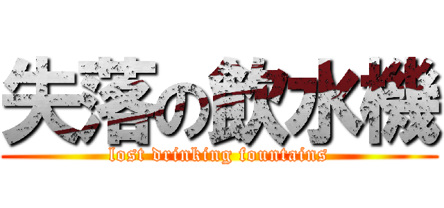 失落の飲水機 (lost drinking fountains)
