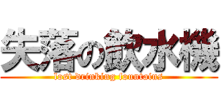 失落の飲水機 (lost drinking fountains)