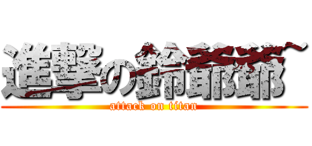 進撃の鈴爺爺~ (attack on titan)
