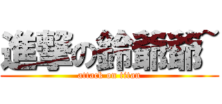 進撃の鈴爺爺~ (attack on titan)