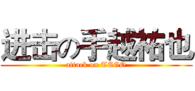 进击の手越祐也 (attack on TEGO)