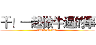 干！一起做牛逼的事 (attack on titan)