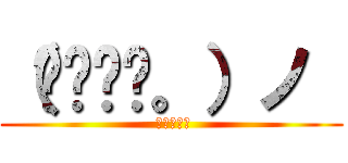 （✿✪‿✪。）ノ  ( ｡◕‿◕｡)