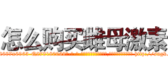 怎么购买雌母激素 (怎么购买雌母激素【电-186x2687x6963-Q278180069元-吉-药-业】我们做的是长期生意,靠的是老客户长期支持 http://sngk.net/sUXwTH
)