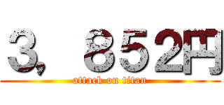 ３，８５２円 (attack on titan)