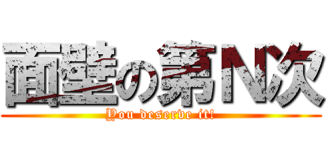面壁の第Ｎ次 (You deserve it!)