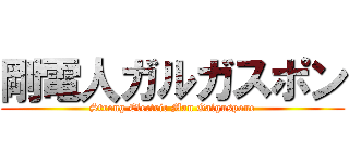 剛電人ガルガスポン (Strong Electric Man Galguspone)