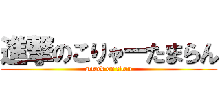 進撃のこりゃーたまらん (attack on titan)