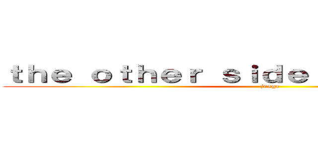 ｔｈｅ ｏｔｈｅｒ ｓｉｄｅ ｏｆ ｔｈｅ ｓｅａ (jeagr)