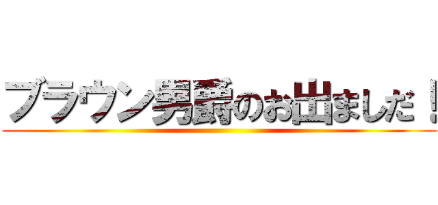 ブラウン男爵のお出ましだ！ ()
