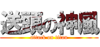 送頭の神風 (attack on titan)