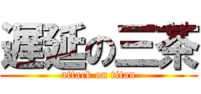 遅延の三茶 (attack on titan)
