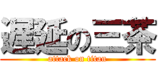 遅延の三茶 (attack on titan)