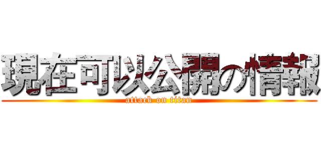 現在可以公開の情報 (attack on titan)