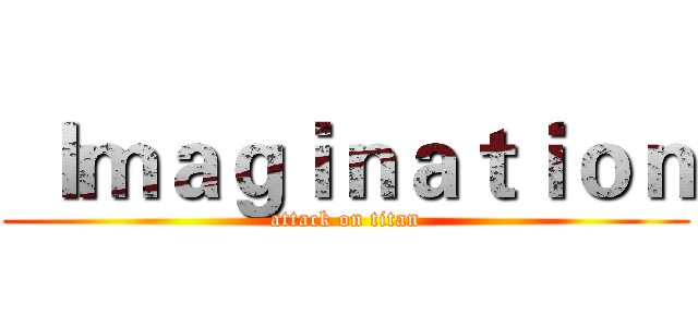  Ｉｍａｇｉｎａｔｉｏｎ (attack on titan)