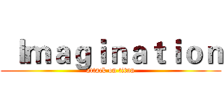  Ｉｍａｇｉｎａｔｉｏｎ (attack on titan)