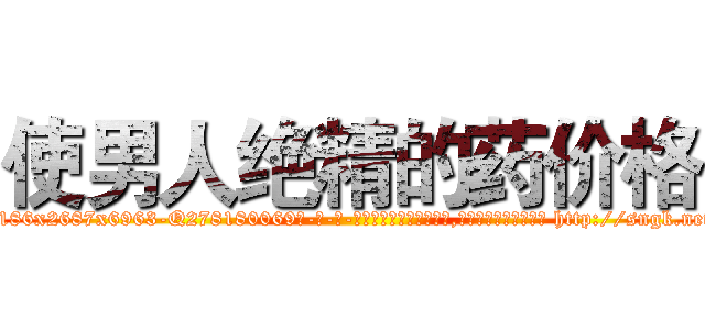 使男人绝精的药价格 (使男人绝精的药价格【电-186x2687x6963-Q278180069元-吉-药-业】我们做的是长期生意,靠的是老客户长期支持 http://sngk.net/zchUOm
)
