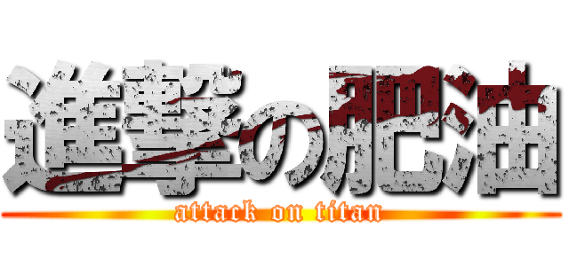 進撃の肥油 (attack on titan)