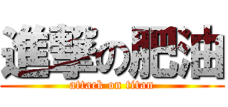 進撃の肥油 (attack on titan)