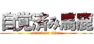 自覚済み馬鹿 (attack on titan)