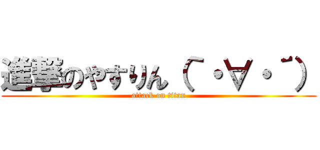 進撃のやすりん（｀・∀・´） (attack on titan)