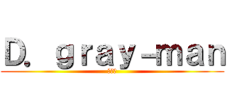 Ｄ．ｇｒａｙ－ｍａｎ (神アレ)