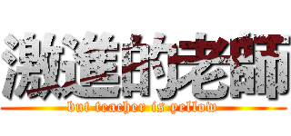 激進的老師 (but teacher is yellow)