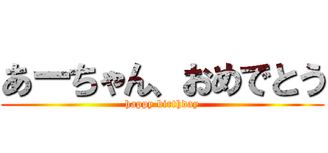 あーちゃん、おめでとう (happy birthday)