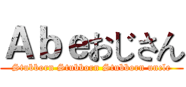 Ａｂｅおじさん (Stubborn Stubborn Stubborn uncle)
