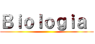 Ｂｉｏｌｏｇｉａ  ()