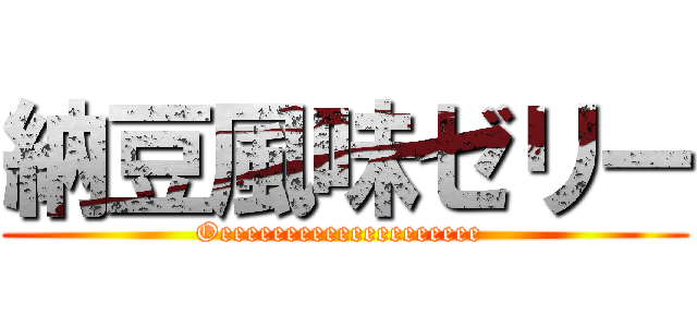 納豆風味ゼリー (Oeeeeeeeeeeeeeeeeeeee )