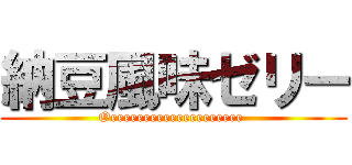 納豆風味ゼリー (Oeeeeeeeeeeeeeeeeeeee )