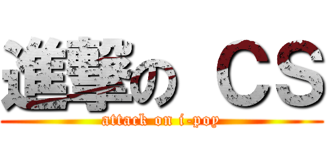 進撃の ＣＳ (attack on i-poy)