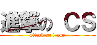 進撃の ＣＳ (attack on i-poy)