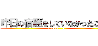 昨日の宿題をしていなかったことを (attack on titan)