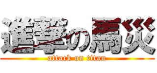 進撃の馬災 (attack on titan)