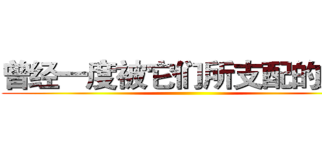 曾经一度被它们所支配的痛苦 ()