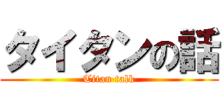 タイタンの話 (Titan talk)